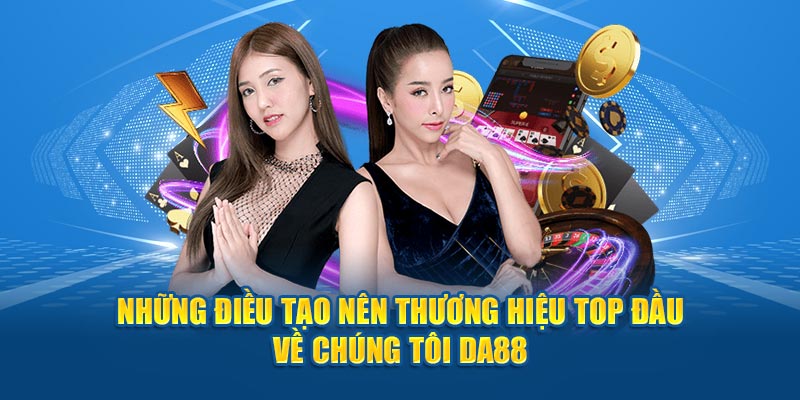 Những điều tạo nên thương hiệu top đầu về chúng tôi DA88