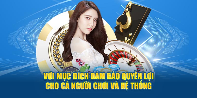 Với mục đích đảm bảo quyền lợi cho cả người chơi và hệ thống 